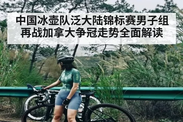 中国冰壶队泛大陆锦标赛男子组再战加拿大争冠走势全面解读